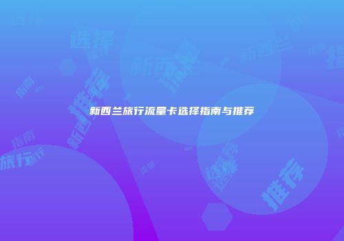 新西兰旅行流量卡选择指南与推荐