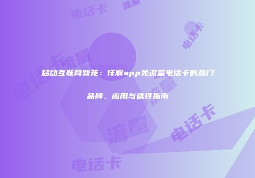 移动互联网新宠：详解app免流量电话卡的热门品牌、应用与选择指南
