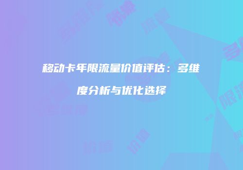 移动卡年限流量价值评估：多维度分析与优化选择