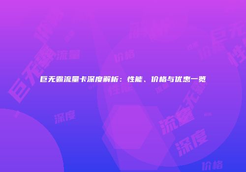 巨无霸流量卡深度解析：性能、价格与优惠一览