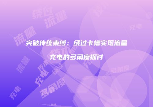 突破传统束缚：绕过卡槽实现流量充电的多角度探讨