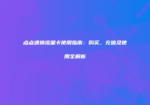 点点通换流量卡使用指南：购买、充值及使用全解析
