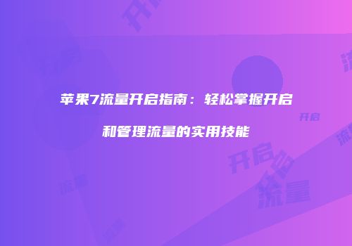 苹果7流量开启指南：轻松掌握开启和管理流量的实用技能