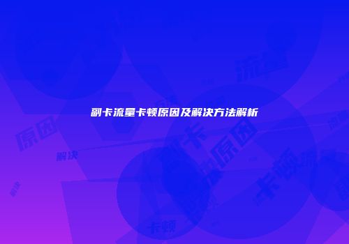 副卡流量卡顿原因及解决方法解析