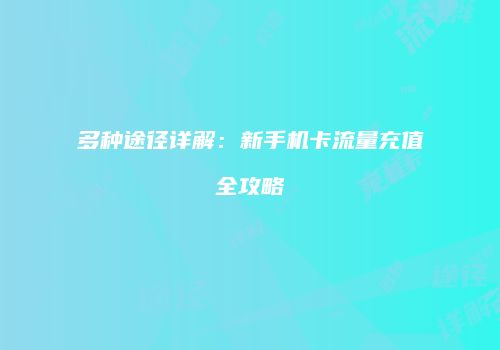 多种途径详解：新手机卡流量充值全攻略