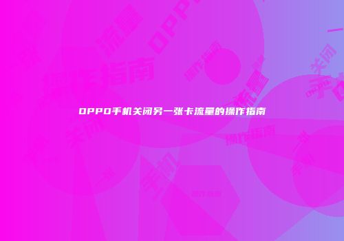 OPPO手机关闭另一张卡流量的操作指南