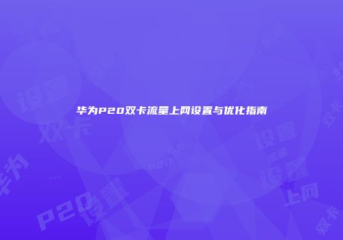 华为P20双卡流量上网设置与优化指南