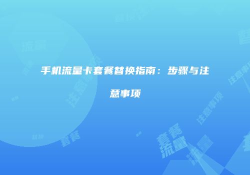 手机流量卡套餐替换指南：步骤与注意事项