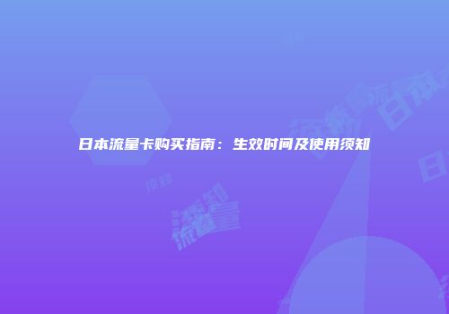 日本流量卡购买指南：生效时间及使用须知