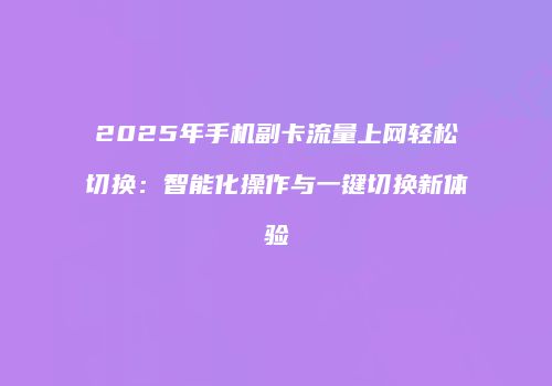 2025年手机副卡流量上网轻松切换：智能化操作与一键切换新体验