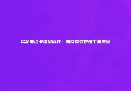 揭秘电话卡流量消耗：如何有效管理手机流量