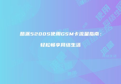 酷派5200S使用GSM卡流量指南：轻松畅享网络生活