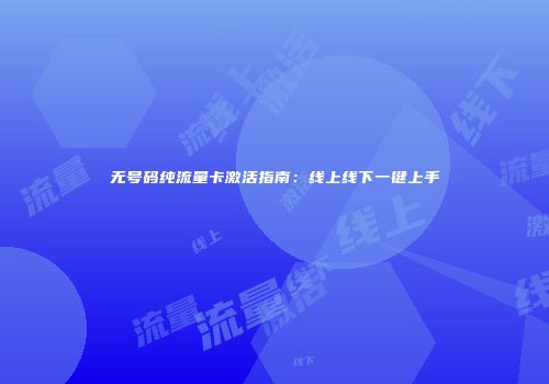 无号码纯流量卡激活指南：线上线下一键上手