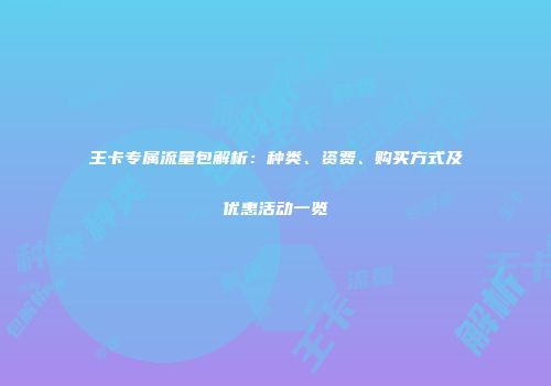 王卡专属流量包解析：种类、资费、购买方式及优惠活动一览
