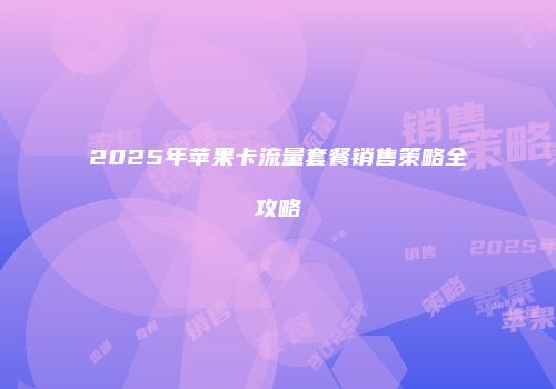 2025年苹果卡流量套餐销售策略全攻略