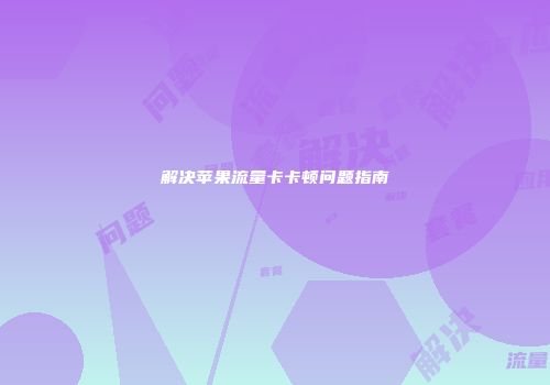 解决苹果流量卡卡顿问题指南