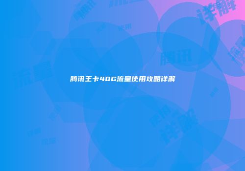 腾讯王卡40G流量使用攻略详解