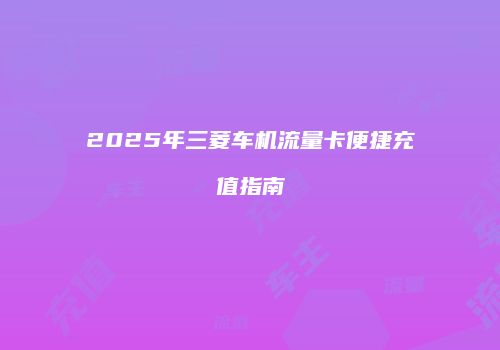 2025年三菱车机流量卡便捷充值指南