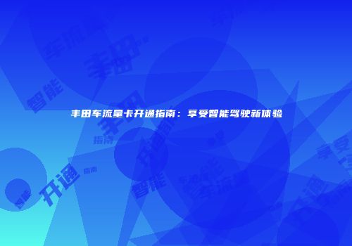 丰田车流量卡开通指南：享受智能驾驶新体验