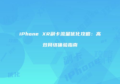 iPhone XR副卡流量优化攻略：高效网络体验指南