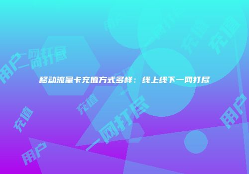 移动流量卡充值方式多样：线上线下一网打尽