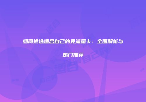 如何挑选适合自己的免流量卡：全面解析与热门推荐