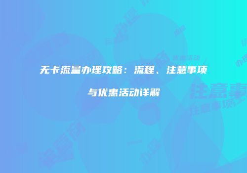 无卡流量办理攻略：流程、注意事项与优惠活动详解