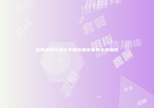 合理选择与优化手机流量套餐的实用指南