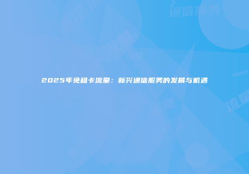 2025年免租卡流量：新兴通信服务的发展与机遇
