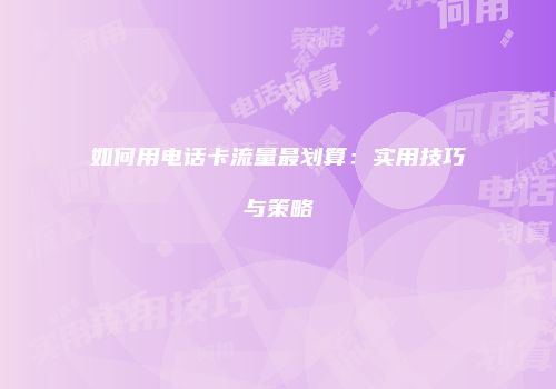 如何用电话卡流量最划算：实用技巧与策略