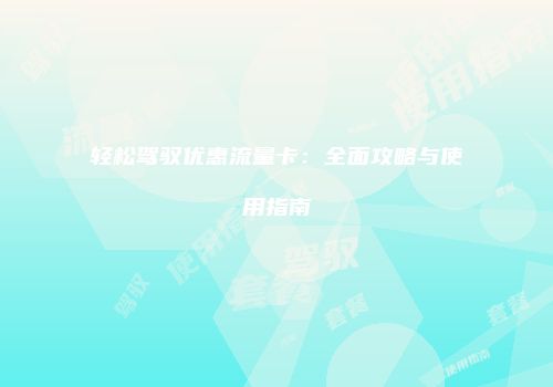 轻松驾驭优惠流量卡：全面攻略与使用指南