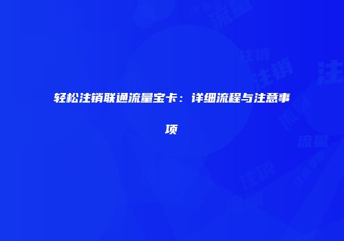 轻松注销联通流量宝卡：详细流程与注意事项