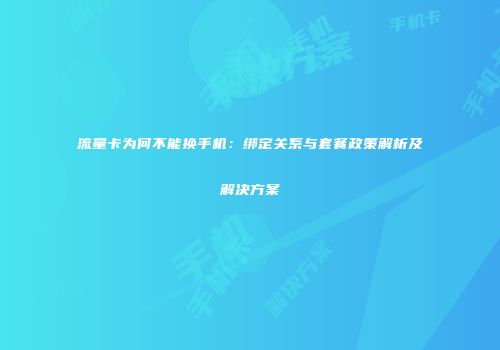 流量卡为何不能换手机：绑定关系与套餐政策解析及解决方案