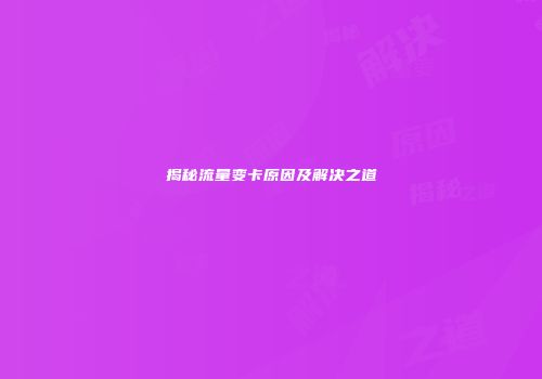 揭秘流量变卡原因及解决之道