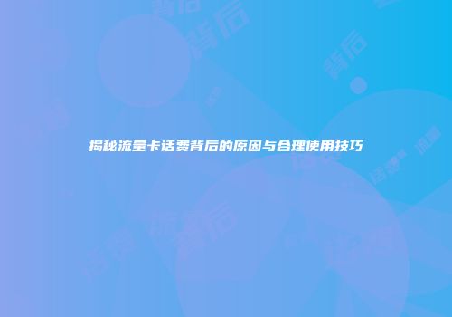 揭秘流量卡话费背后的原因与合理使用技巧