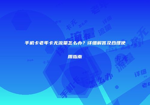 手机卡老年卡无流量怎么办？详细解答及合理使用指南