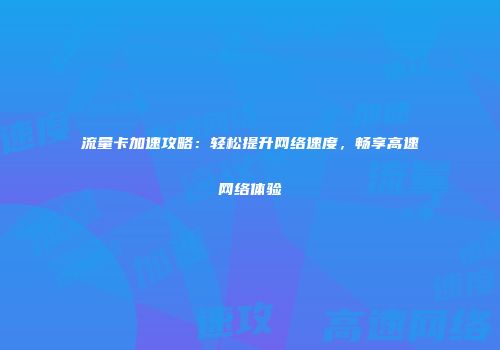 流量卡加速攻略：轻松提升网络速度，畅享高速网络体验