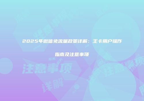 2025年微信免流量政策详解：王卡用户操作指南及注意事项