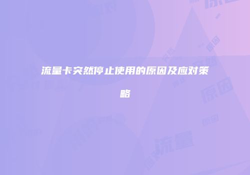 流量卡突然停止使用的原因及应对策略