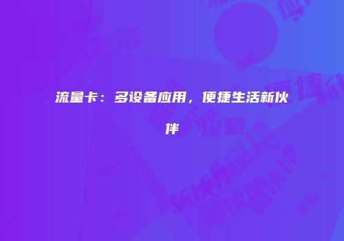 流量卡：多设备应用，便捷生活新伙伴