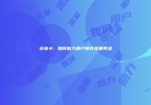 亲情卡：如何助力用户提升流量等级