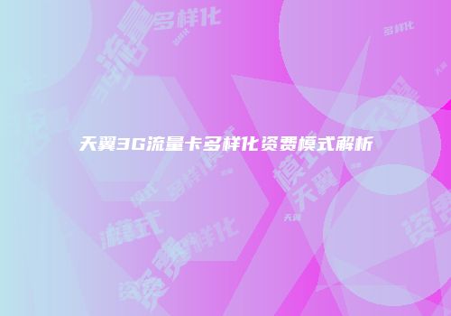 天翼3G流量卡多样化资费模式解析