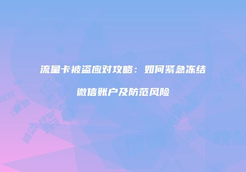 流量卡被盗应对攻略：如何紧急冻结微信账户及防范风险