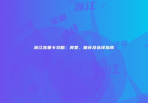 浙江流量卡攻略：类型、推荐及选择指南