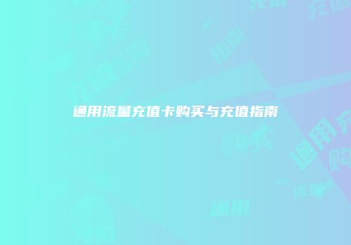通用流量充值卡购买与充值指南