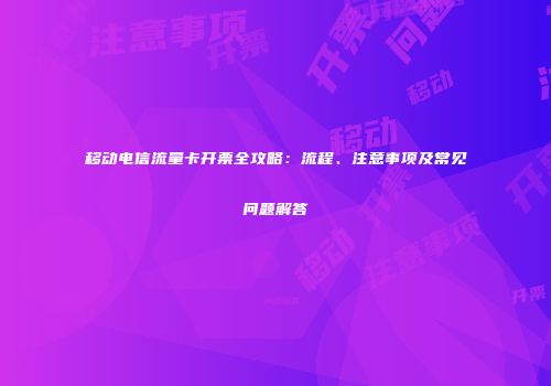 移动电信流量卡开票全攻略：流程、注意事项及常见问题解答