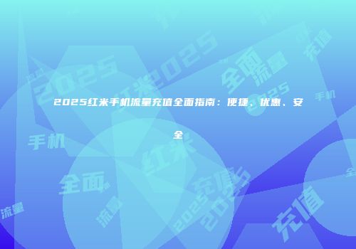 2025红米手机流量充值全面指南：便捷、优惠、安全