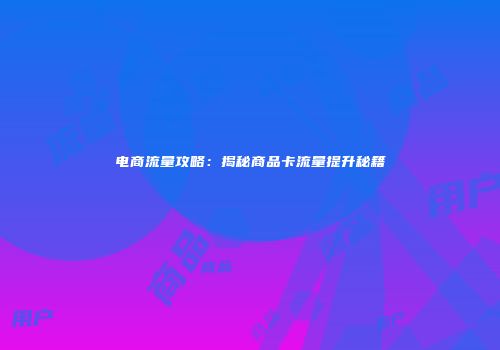 电商流量攻略：揭秘商品卡流量提升秘籍