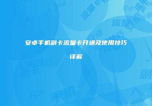 安卓手机副卡流量卡开通及使用技巧详解