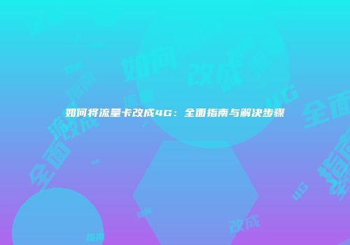 如何将流量卡改成4G：全面指南与解决步骤